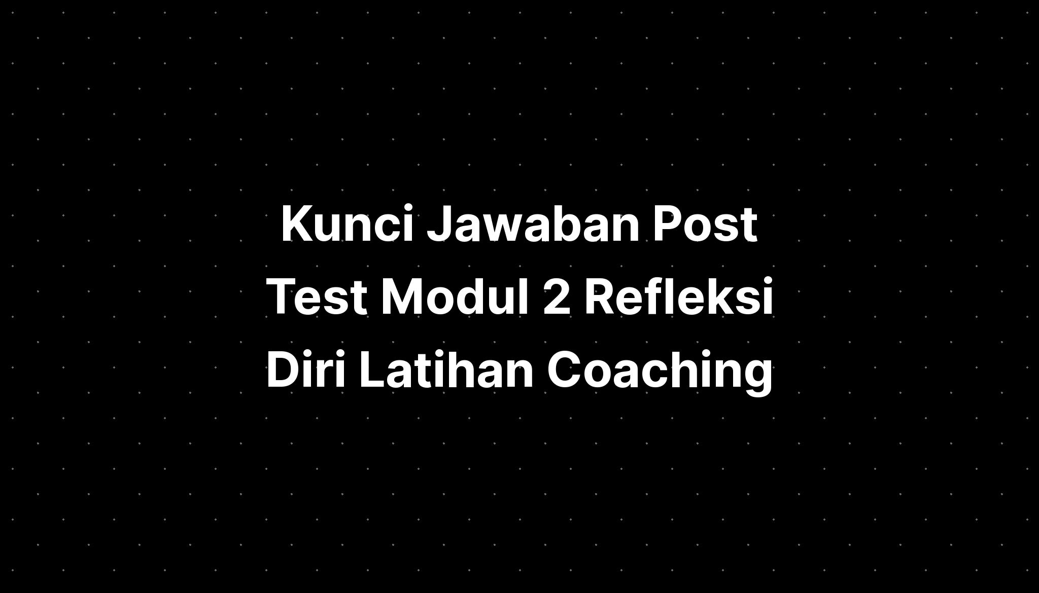 Kunci Jawaban Post Test Modul 2 Refleksi Diri Latihan Coaching - IMAGESEE